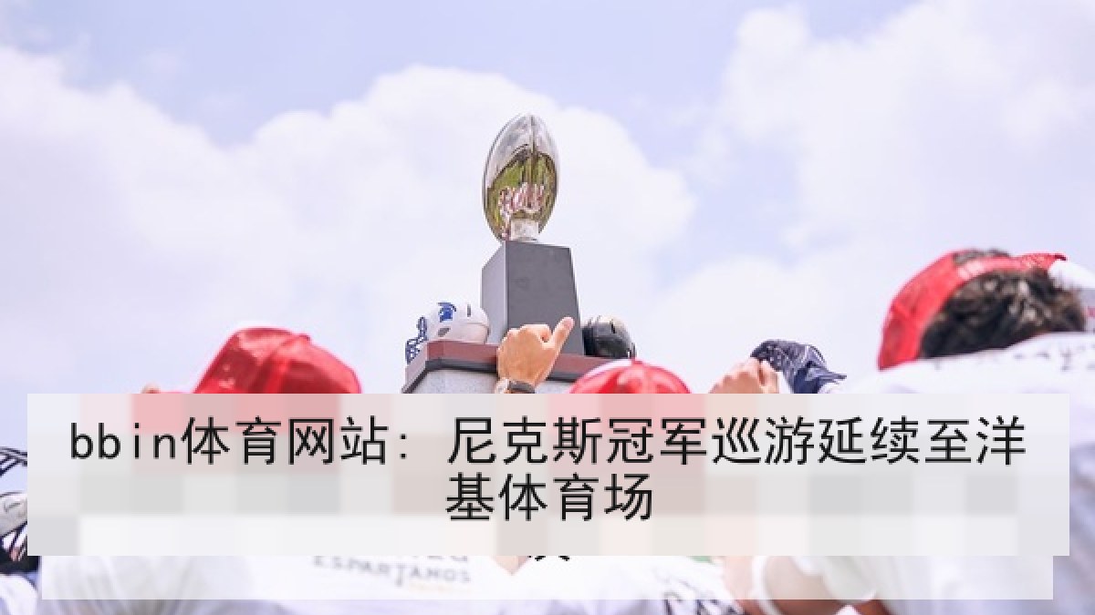bbin体育网站: 尼克斯冠军巡游延续至洋基体育场