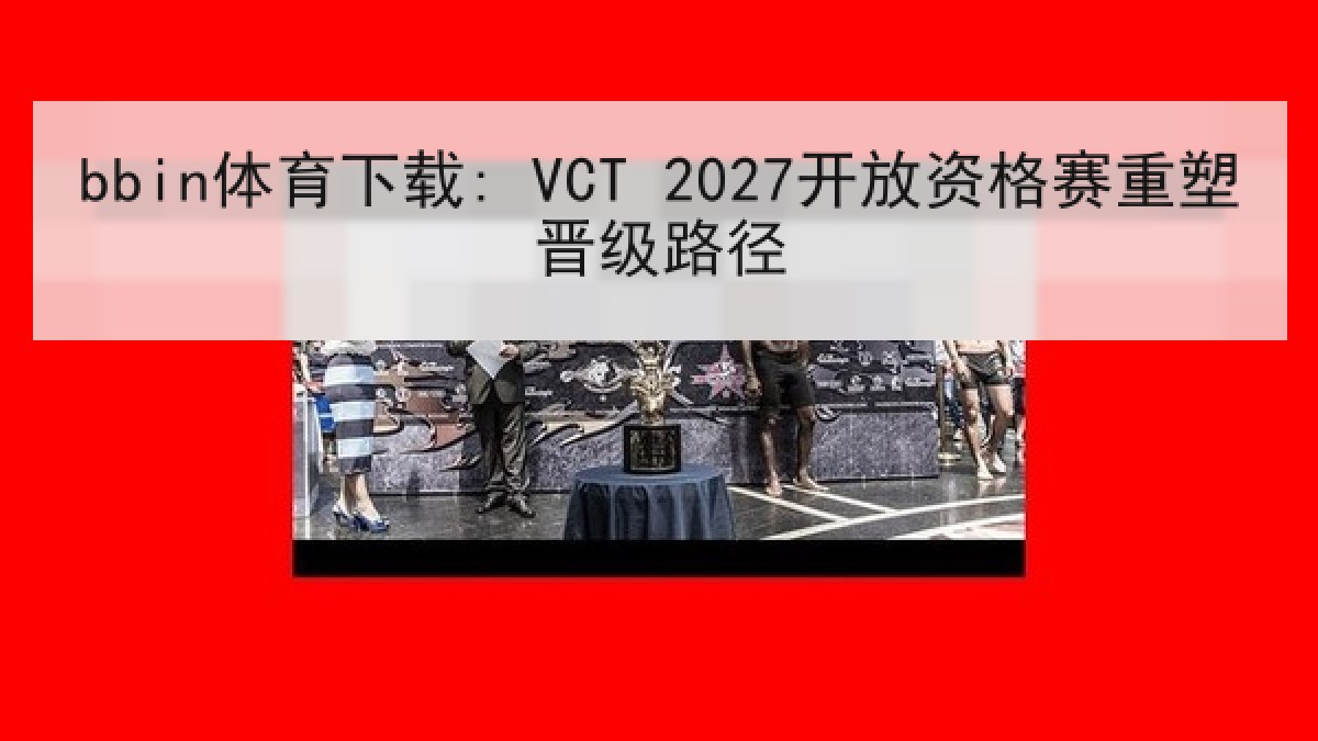 bbin体育下载: VCT 2027开放资格赛重塑晋级路径