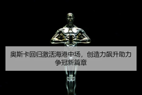 奥斯卡回归激活海港中场，创造力飙升助力争冠新篇章