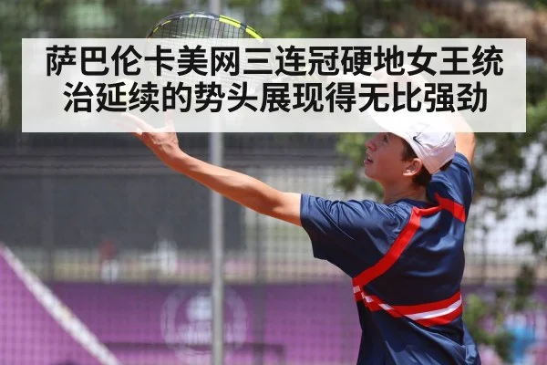 萨巴伦卡美网三连冠硬地女王统治延续的势头展现得无比强劲