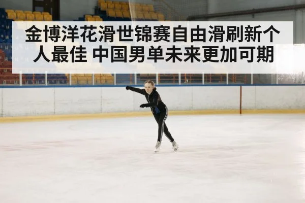 金博洋花滑世锦赛自由滑刷新个人最佳 中国男单未来更加可期