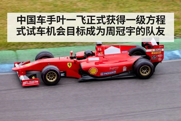 中国车手叶一飞正式获得一级方程式试车机会目标成为周冠宇的队友