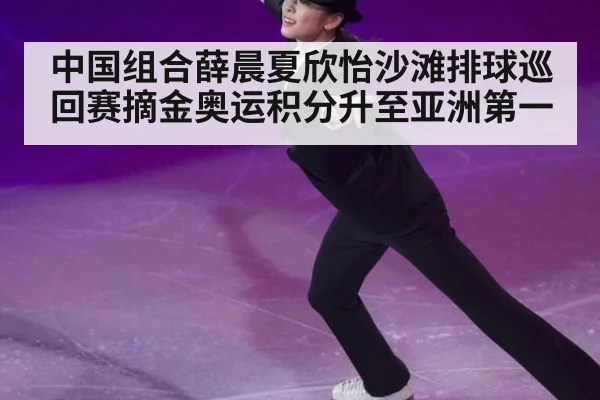 中国组合薛晨夏欣怡沙滩排球巡回赛摘金奥运积分升至亚洲第一