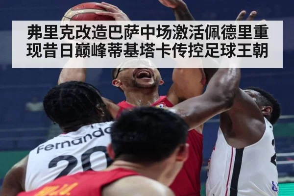 弗里克改造巴萨中场激活佩德里重现昔日巅峰蒂基塔卡传控足球王朝