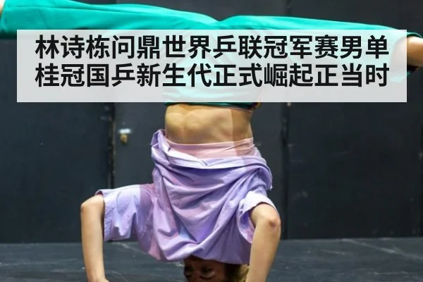 林诗栋问鼎世界乒联冠军赛男单桂冠国乒新生代正式崛起正当时