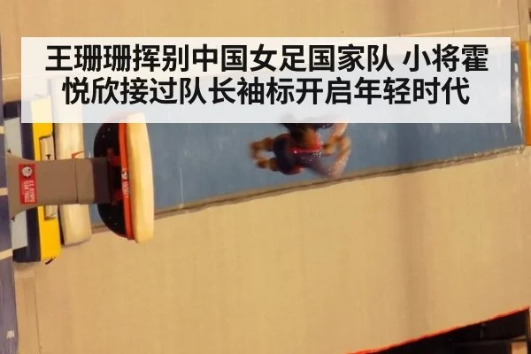 王珊珊挥别中国女足国家队 小将霍悦欣接过队长袖标开启年轻时代