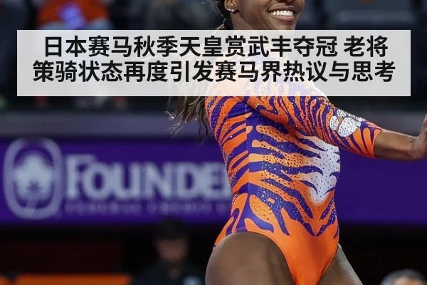 日本赛马秋季天皇赏武丰夺冠 老将策骑状态再度引发赛马界热议与思考